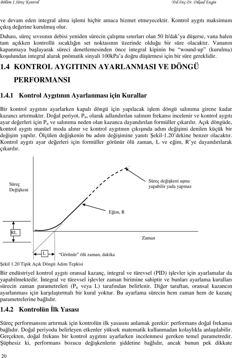 Vananın kapanmaya başlayarak süreci denetlemesinden önce integral kipinin bu wound-up (kurulma) koşulundan integral alarak pnömatik sinyali 100kPa a doğru düşürmesi için bir süre gereklidir. 1.4 KONTROL AYGITININ AYARLANMASI VE DÖNGÜ PERFORMANSI 1.