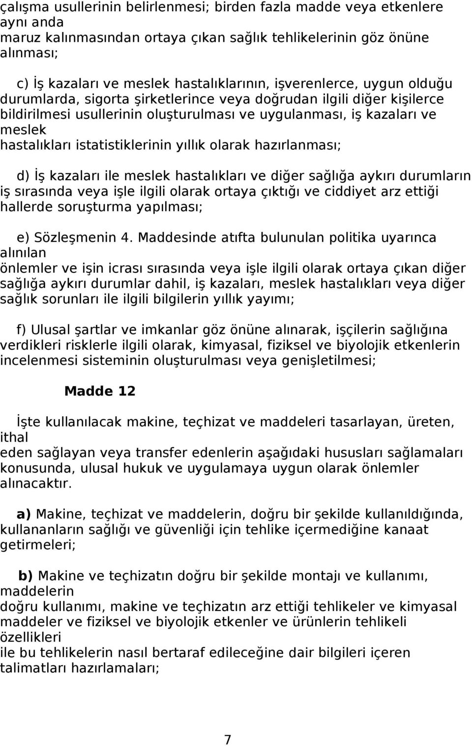 istatistiklerinin yıllık olarak hazırlanması; d) İş kazaları ile meslek hastalıkları ve diğer sağlığa aykırı durumların iş sırasında veya işle ilgili olarak ortaya çıktığı ve ciddiyet arz ettiği