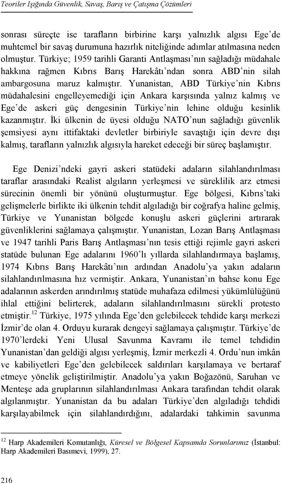 Yunanistan, ABD Türkiye nin Kıbrıs müdahalesini engelleyemediği için Ankara karşısında yalnız kalmış ve Ege de askeri güç dengesinin Türkiye nin lehine olduğu kesinlik kazanmıştır.