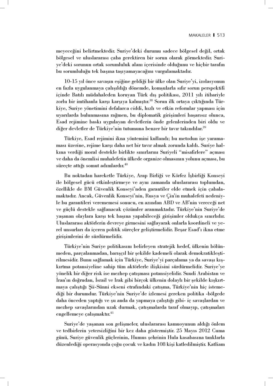 10-15 yıl önce savaşın eşiğine geldiği bir ülke olan Suriye yi, izolasyonun en fazla uygulanmaya çalışıldığı dönemde, komşularla sıfır sorun perspektifi içinde Batılı müdahaleden koruyan Türk dış