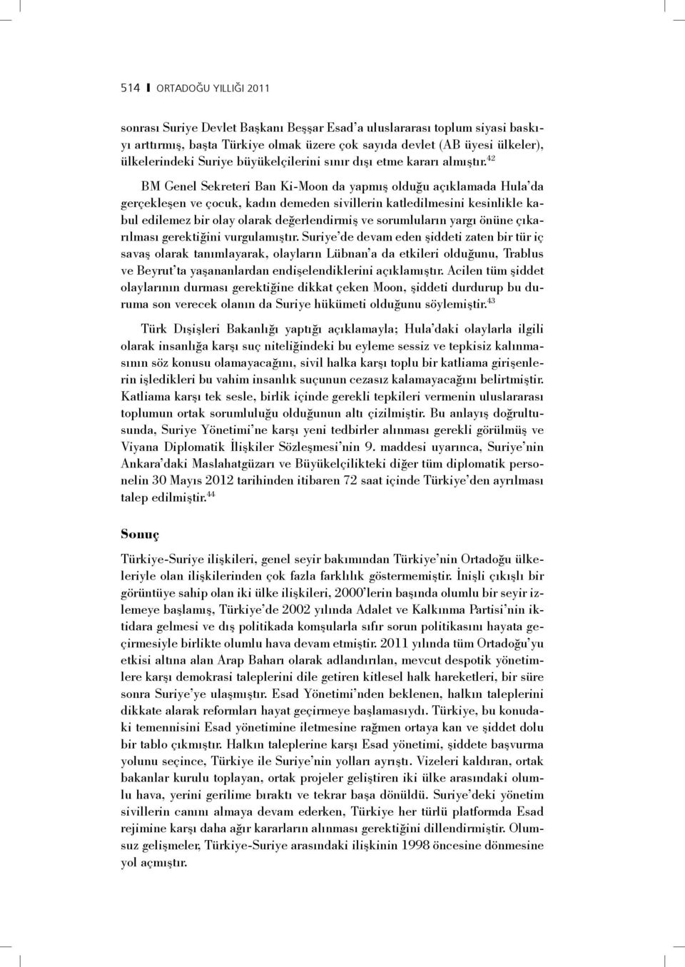 42 BM Genel Sekreteri Ban Ki-Moon da yapmış olduğu açıklamada Hula da gerçekleşen ve çocuk, kadın demeden sivillerin katledilmesini kesinlikle kabul edilemez bir olay olarak değerlendirmiş ve