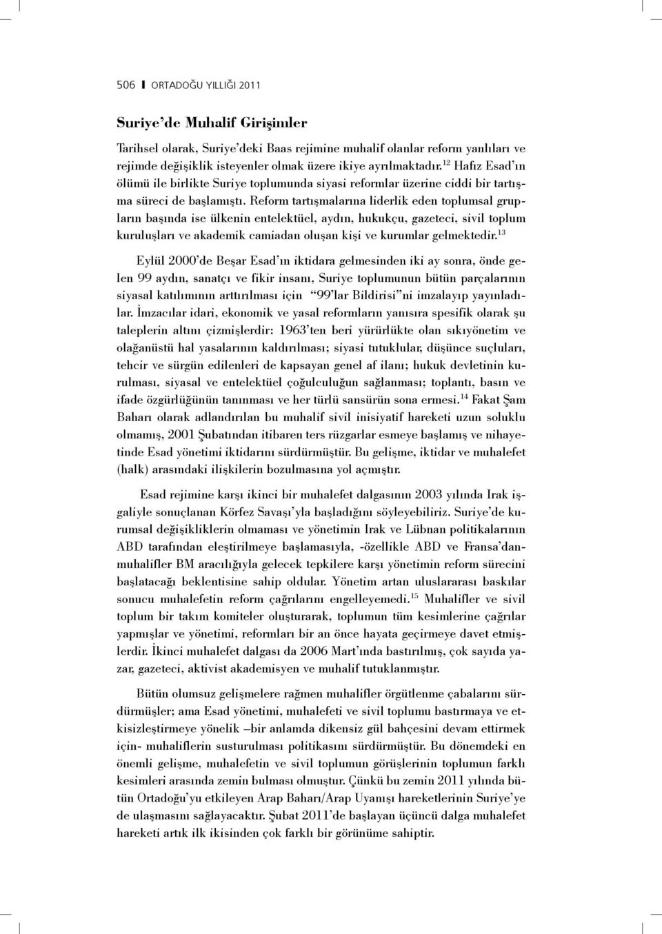 Reform tartışmalarına liderlik eden toplumsal grupların başında ise ülkenin entelektüel, aydın, hukukçu, gazeteci, sivil toplum kuruluşları ve akademik camiadan oluşan kişi ve kurumlar gelmektedir.