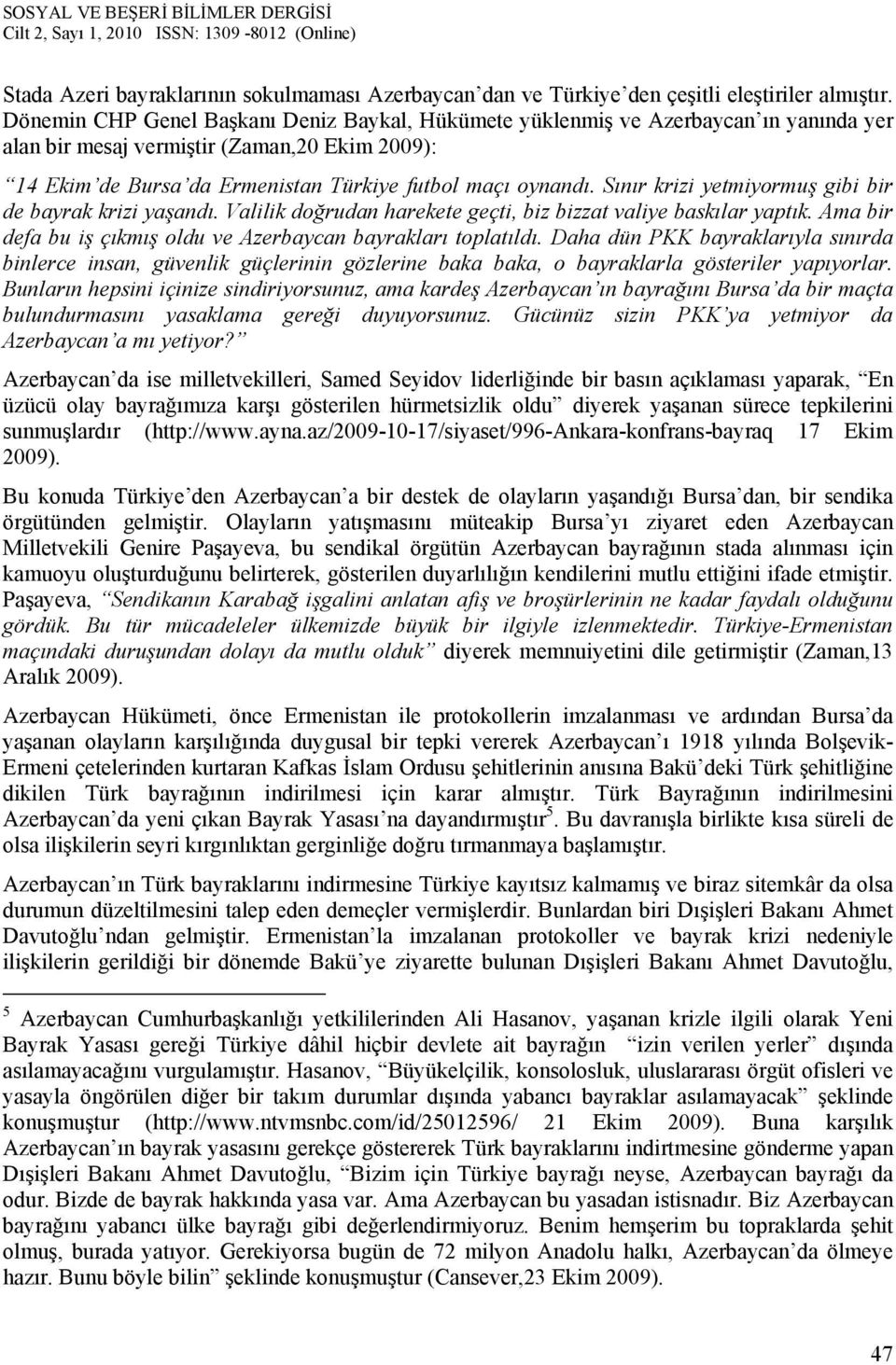 Sınır krizi yetmiyormuş gibi bir de bayrak krizi yaşandı. Valilik doğrudan harekete geçti, biz bizzat valiye baskılar yaptık. Ama bir defa bu iş çıkmış oldu ve Azerbaycan bayrakları toplatıldı.