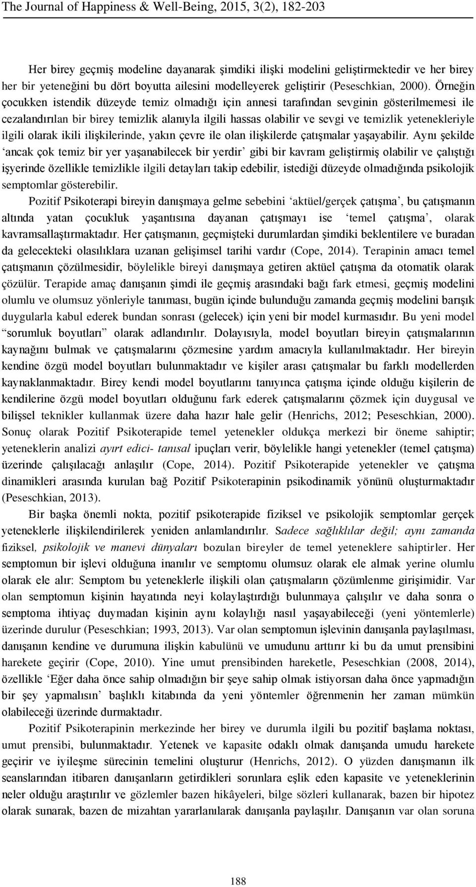 yetenekleriyle ilgili olarak ikili ilişkilerinde, yakın çevre ile olan ilişkilerde çatışmalar yaşayabilir.