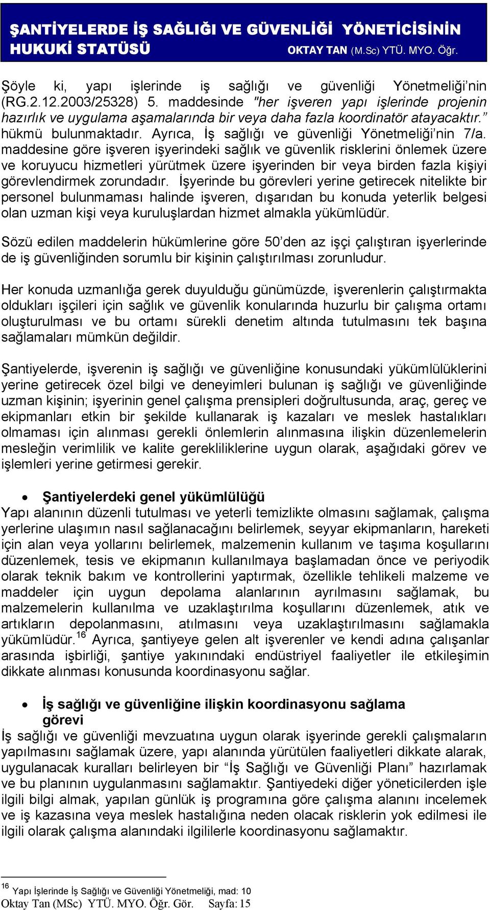 maddesine göre işveren işyerindeki sağlık ve güvenlik risklerini önlemek üzere ve koruyucu hizmetleri yürütmek üzere işyerinden bir veya birden fazla kişiyi görevlendirmek zorundadır.