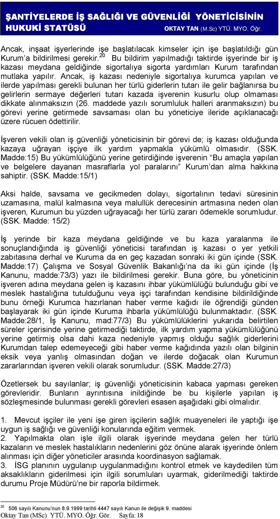 Ancak, iş kazası nedeniyle sigortalıya kurumca yapılan ve ilerde yapılması gerekli bulunan her türlü giderlerin tutarı ile gelir bağlanırsa bu gelirlerin sermaye değerleri tutarı kazada işverenin