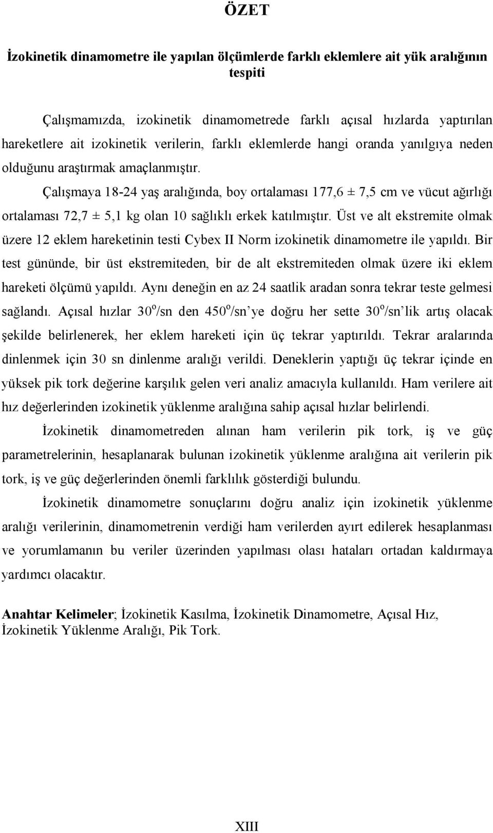 Çalışmaya 18-24 yaş aralığında, boy ortalaması 177,6 ± 7,5 cm ve vücut ağırlığı ortalaması 72,7 ± 5,1 kg olan 1 sağlıklı erkek katılmıştır.