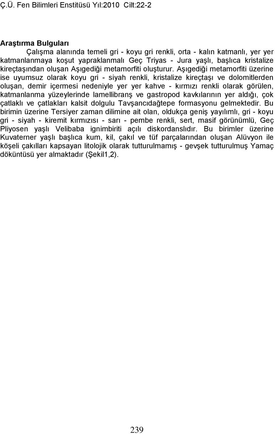 Aşıgediği metamorfiti üzerine ise uyumsuz olarak koyu gri - siyah renkli, kristalize kireçtaşı ve dolomitlerden oluşan, demir içermesi nedeniyle yer yer kahve - kırmızı renkli olarak görülen,