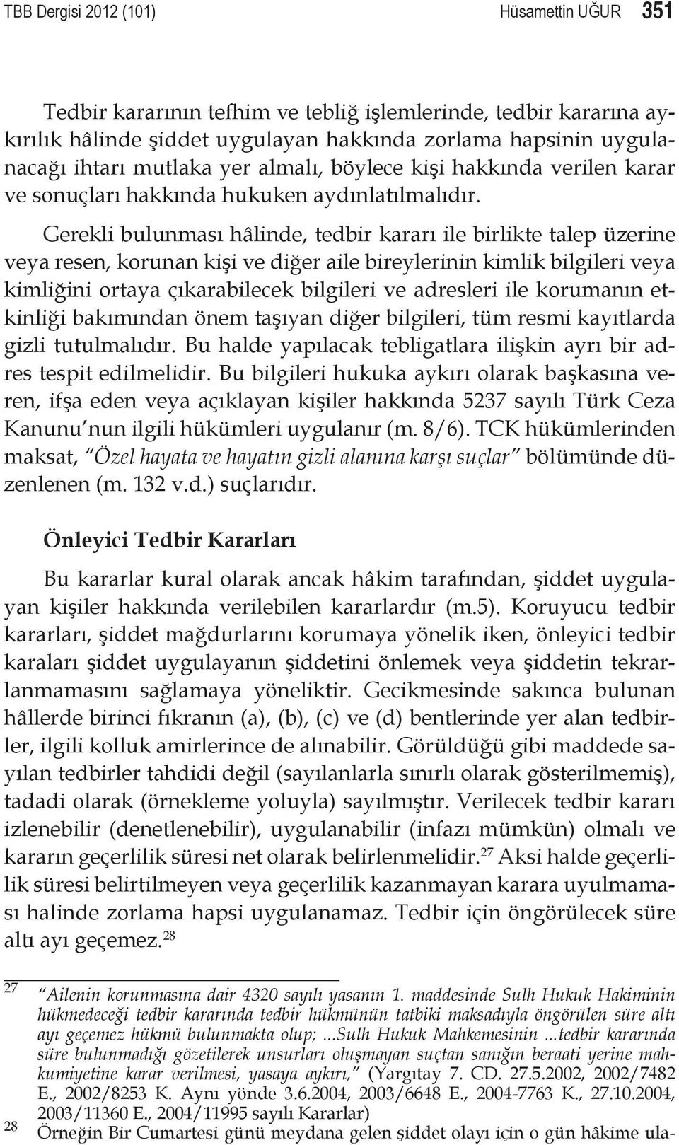 Gerekli bulunması hâlinde, tedbir kararı ile birlikte talep üzerine veya resen, korunan kişi ve diğer aile bireylerinin kimlik bilgileri veya kimliğini ortaya çıkarabilecek bilgileri ve adresleri ile