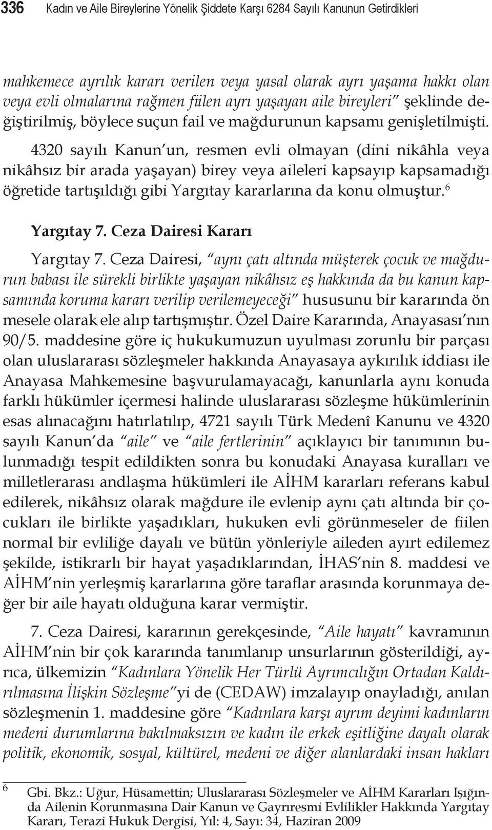 4320 sayılı Kanun un, resmen evli olmayan (dini nikâhla veya nikâhsız bir arada yaşayan) birey veya aileleri kapsayıp kapsamadığı öğretide tartışıldığı gibi Yargıtay kararlarına da konu olmuştur.