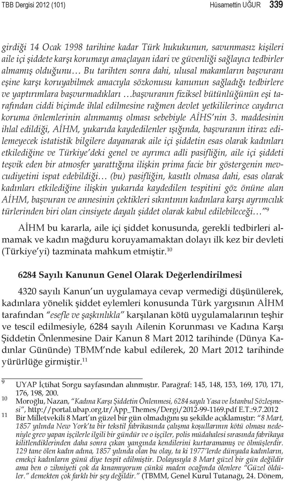 bütünlüğünün eşi tarafından ciddi biçimde ihlal edilmesine rağmen devlet yetkililerince caydırıcı koruma önlemlerinin alınmamış olması sebebiyle AİHS nin 3.