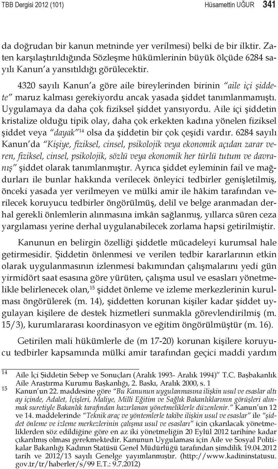 4320 sayılı Kanun a göre aile bireylerinden birinin aile içi şiddete maruz kalması gerekiyordu ancak yasada şiddet tanımlanmamıştı. Uygulamaya da daha çok fiziksel şiddet yansıyordu.