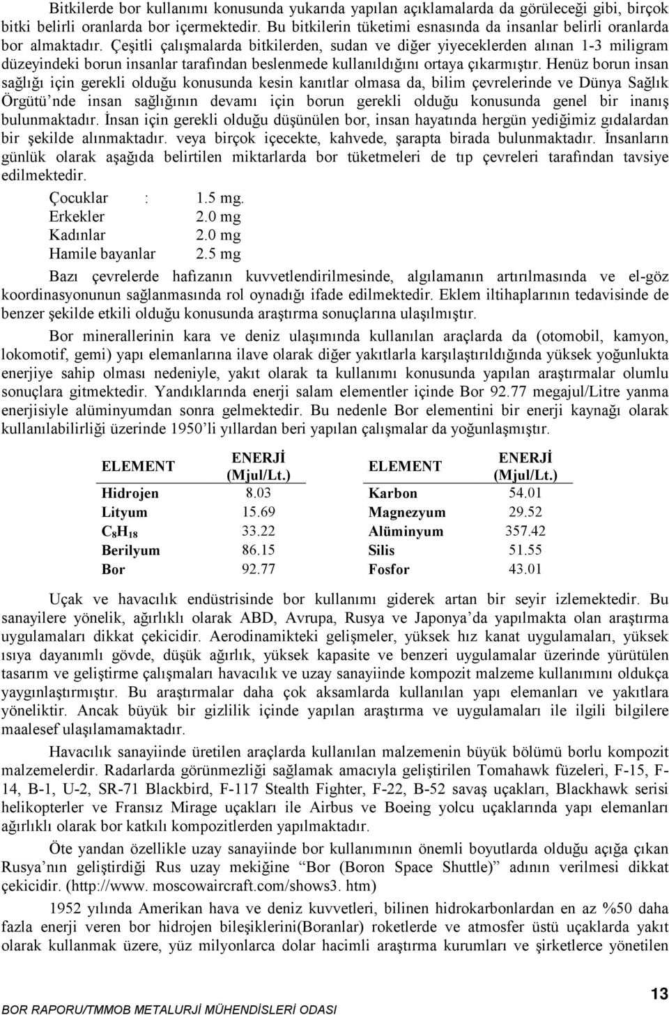 Çeşitli çalışmalarda bitkilerden, sudan ve diğer yiyeceklerden alınan 1-3 miligram düzeyindeki borun insanlar tarafından beslenmede kullanıldığını ortaya çıkarmıştır.