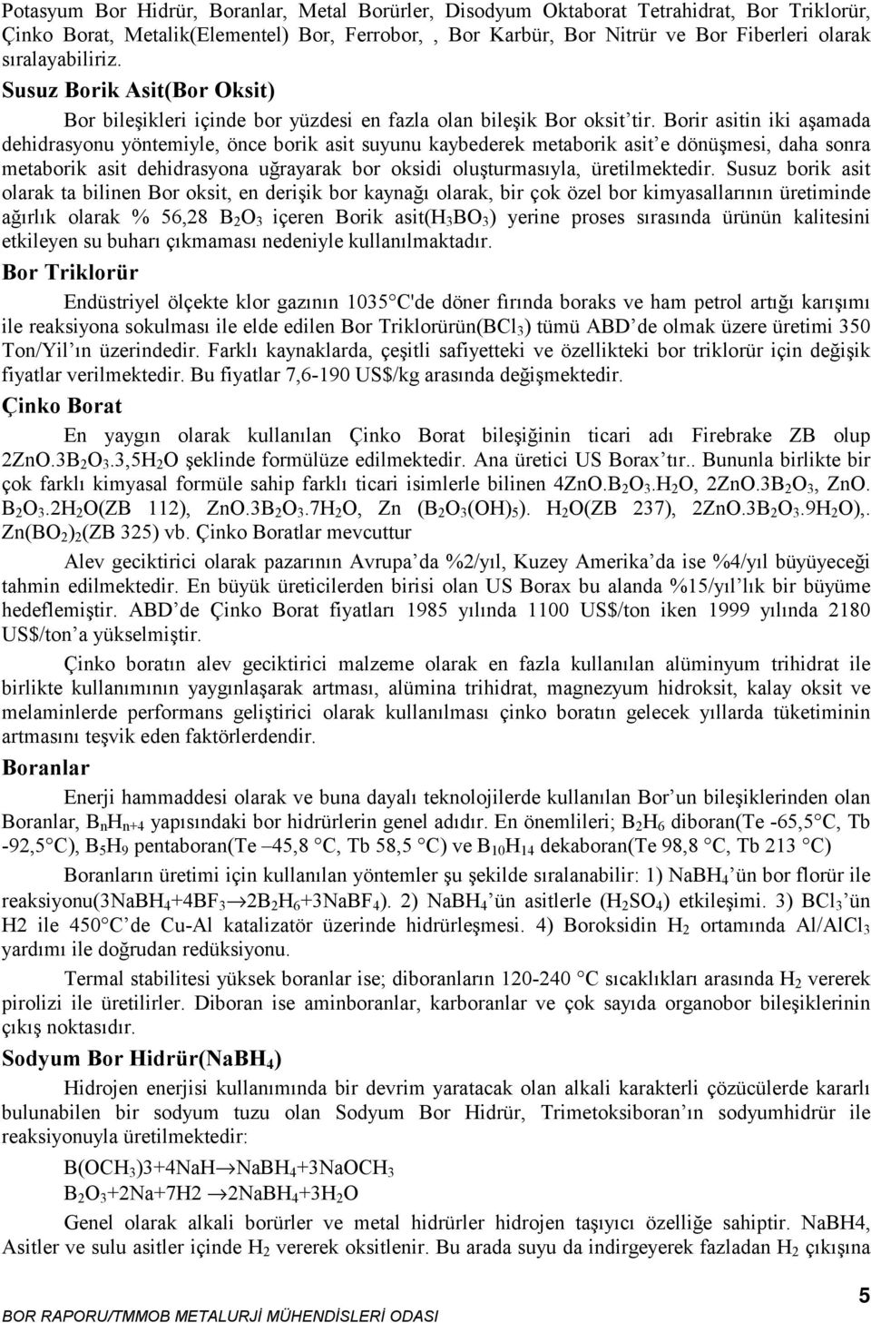 Borir asitin iki aşamada dehidrasyonu yöntemiyle, önce borik asit suyunu kaybederek metaborik asit e dönüşmesi, daha sonra metaborik asit dehidrasyona uğrayarak bor oksidi oluşturmasıyla,