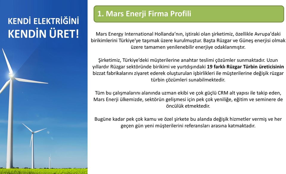 Uzun yıllardır Rüzgar sektöründe birikimi ve yurtdışındaki 19 farklı Rüzgar Türbin üreticisinin bizzat fabrikalarını ziyaret ederek oluşturulan işbirlikleri ile müşterilerine değişik rüzgar türbin