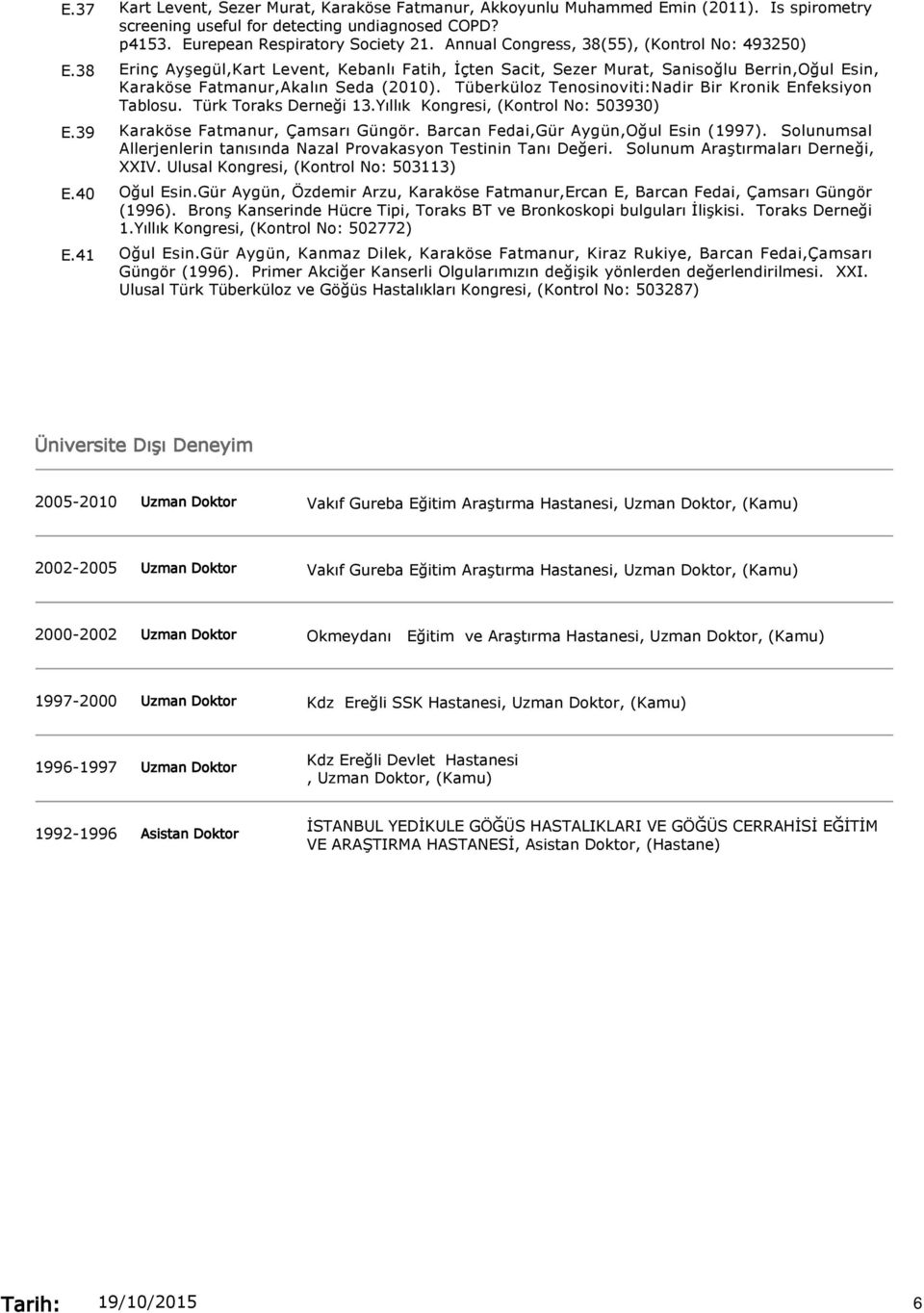 Annual Congress, 38(55), (Kontrol No: 493250) Erinç Ayşegül,Kart Levent, Kebanlı Fatih, İçten Sacit, Sezer Murat, Sanisoğlu Berrin,Oğul Esin, Karaköse Fatmanur,Akalın Seda (2010).