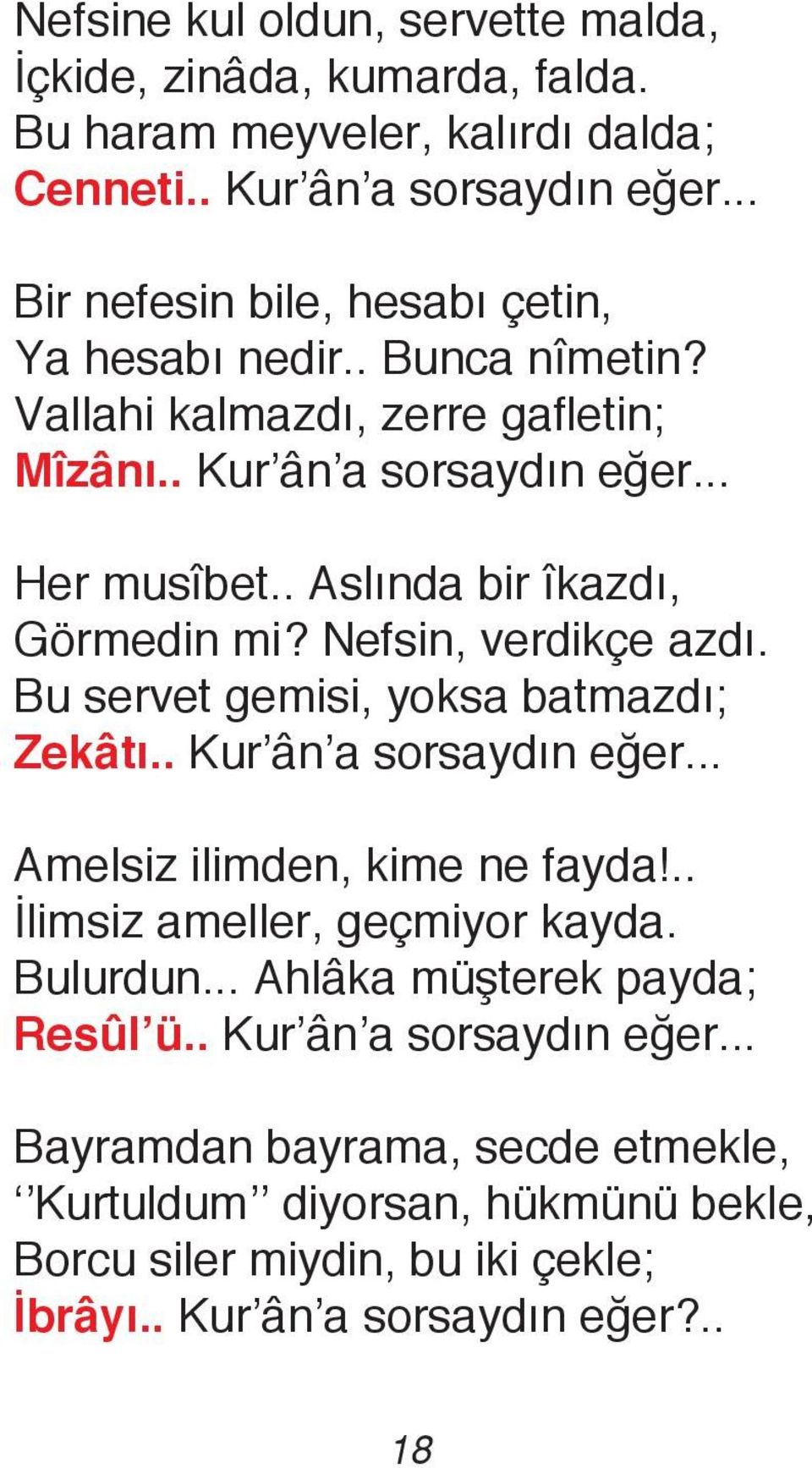 . Aslında bir îkazdı, Görmedin mi? Nefsin, verdikçe azdı. Bu servet gemisi, yoksa batmazdı; Zekâtı.. Kur ân a sorsaydın eğer... Amelsiz ilimden, kime ne fayda!