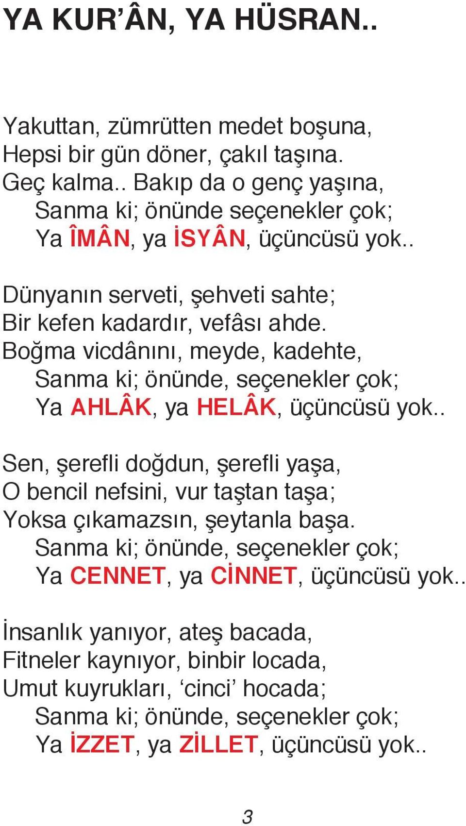 Boğma vicdânını, meyde, kadehte, Sanma ki; önünde, seçenekler çok; Ya AHLÂK, ya HELÂK, üçüncüsü yok.