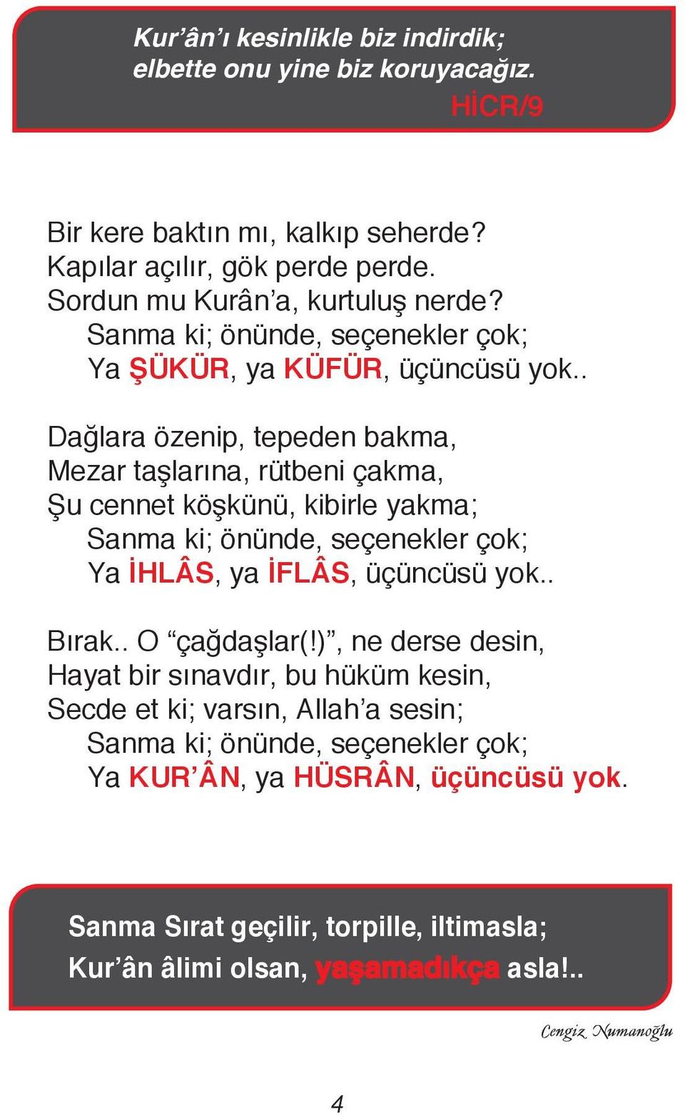 . Dağlara özenip, tepeden bakma, Mezar taşlarına, rütbeni çakma, Şu cennet köşkünü, kibirle yakma; Sanma ki; önünde, seçenekler çok; Ya İHLÂS, ya İFLÂS, üçüncüsü yok.