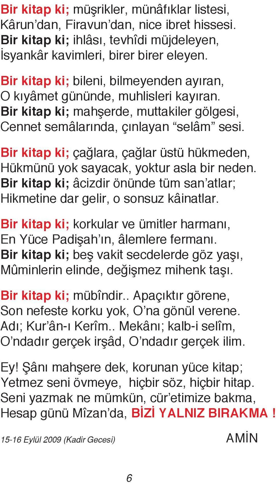 Bir kitap ki; çağlara, çağlar üstü hükmeden, Hükmünü yok sayacak, yoktur asla bir neden. Bir kitap ki; âcizdir önünde tüm san atlar; Hikmetine dar gelir, o sonsuz kâinatlar.