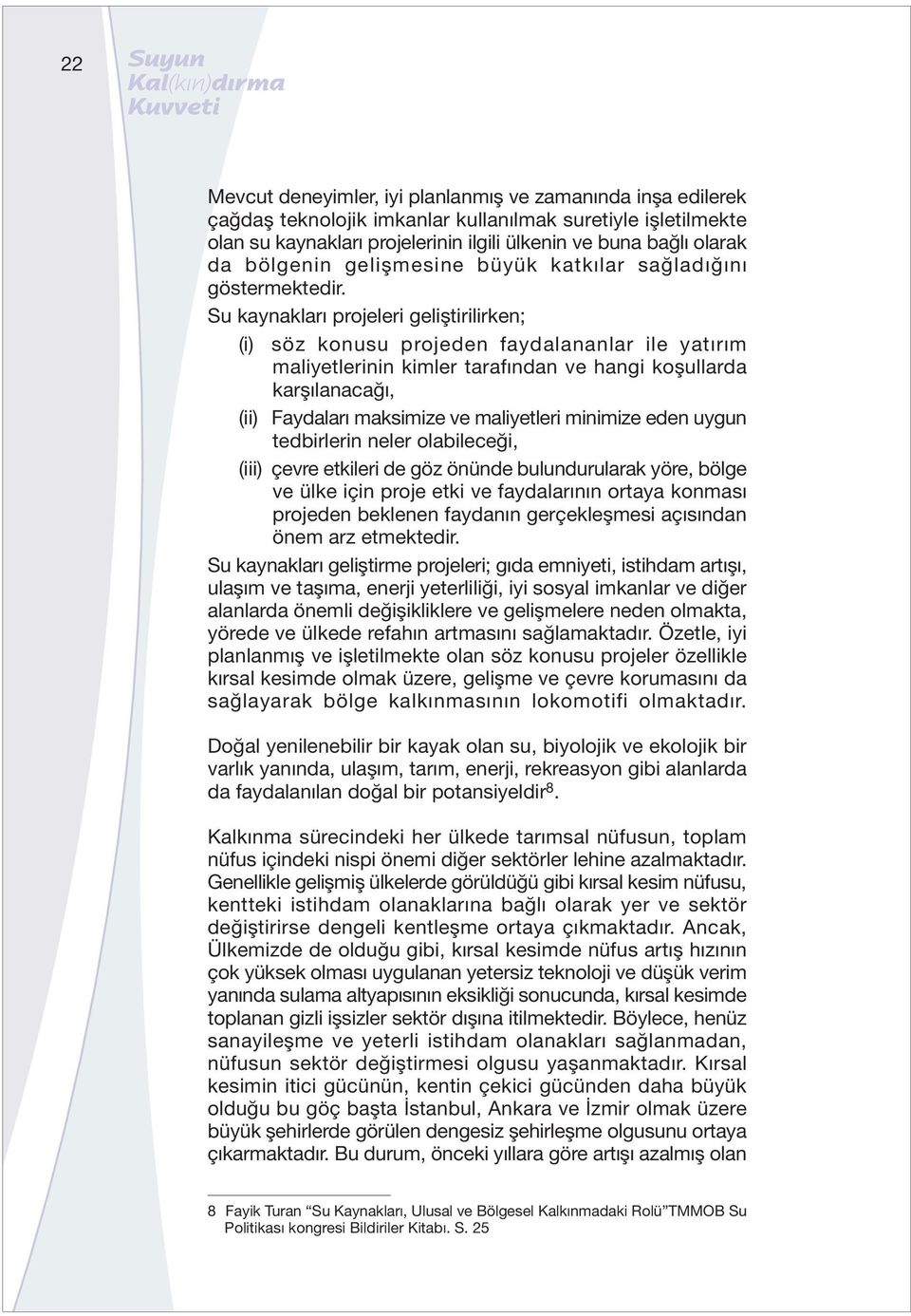 Su kaynakları projeleri geliştirilirken; (i) söz konusu projeden faydalananlar ile yatırım maliyetlerinin kimler tarafından ve hangi koşullarda karşılanacağı, (ii) Faydaları maksimize ve maliyetleri