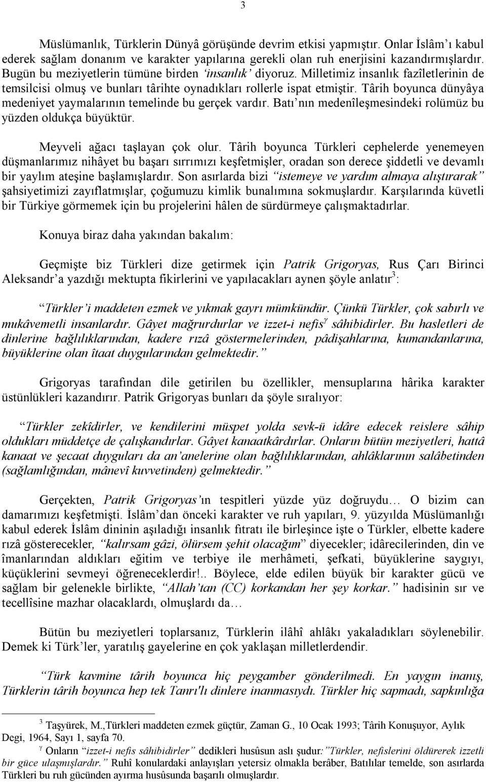 Târih boyunca dünyâya medeniyet yaymalarının temelinde bu gerçek vardır. Batı nın medenîleşmesindeki rolümüz bu yüzden oldukça büyüktür. Meyveli ağacı taşlayan çok olur.