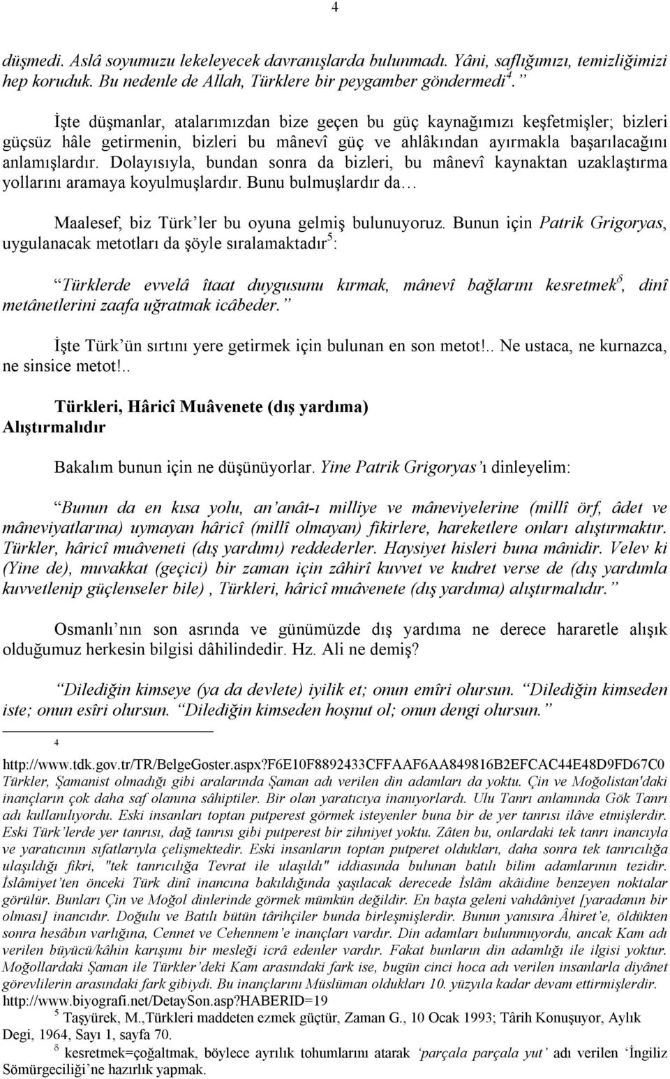 Dolayısıyla, bundan sonra da bizleri, bu mânevî kaynaktan uzaklaştırma yollarını aramaya koyulmuşlardır. Bunu bulmuşlardır da Maalesef, biz Türk ler bu oyuna gelmiş bulunuyoruz.