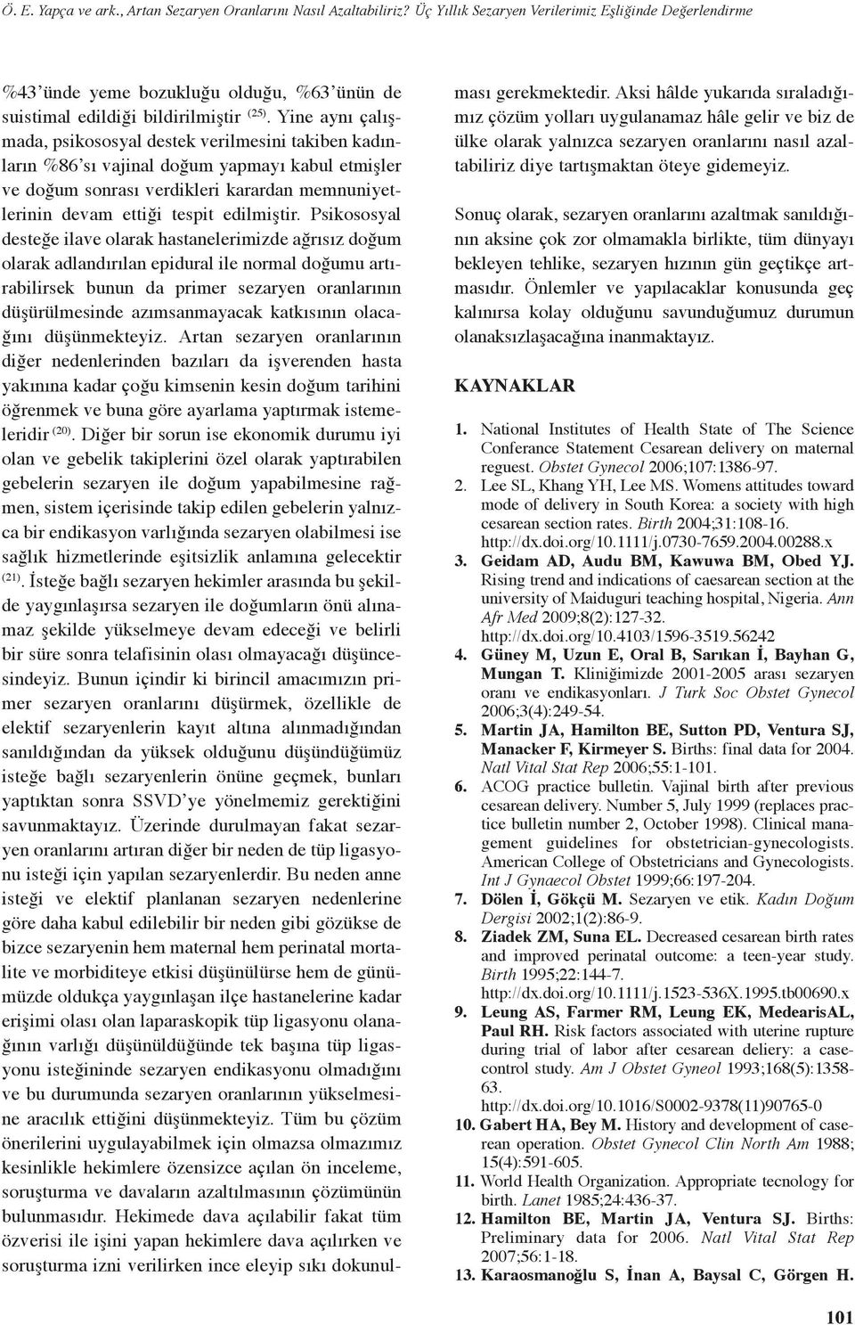 Yine aynı çalışmada, psikososyal destek verilmesini takiben kadınların %86 sı vajinal doğum yapmayı kabul etmişler ve doğum sonrası verdikleri karardan memnuniyetlerinin devam ettiği tespit