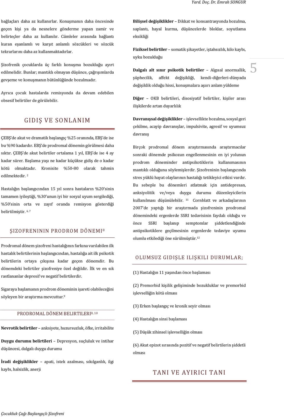 Bunlar; mantıklı olmayan düşünce, çağrışımlarda gevşeme ve konuşmanın bütünlüğünde bozulmadır. Ayrıca çocuk hastalarda remisyonda da devam edebilen obsesif belirtiler de görülebilir.