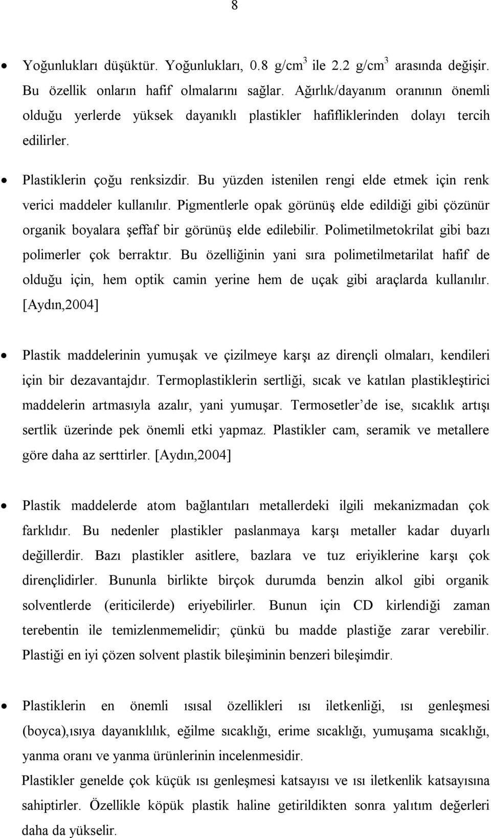 Bu yüzden istenilen rengi elde etmek için renk verici maddeler kullanılır. Pigmentlerle opak görünüş elde edildiği gibi çözünür organik boyalara şeffaf bir görünüş elde edilebilir.