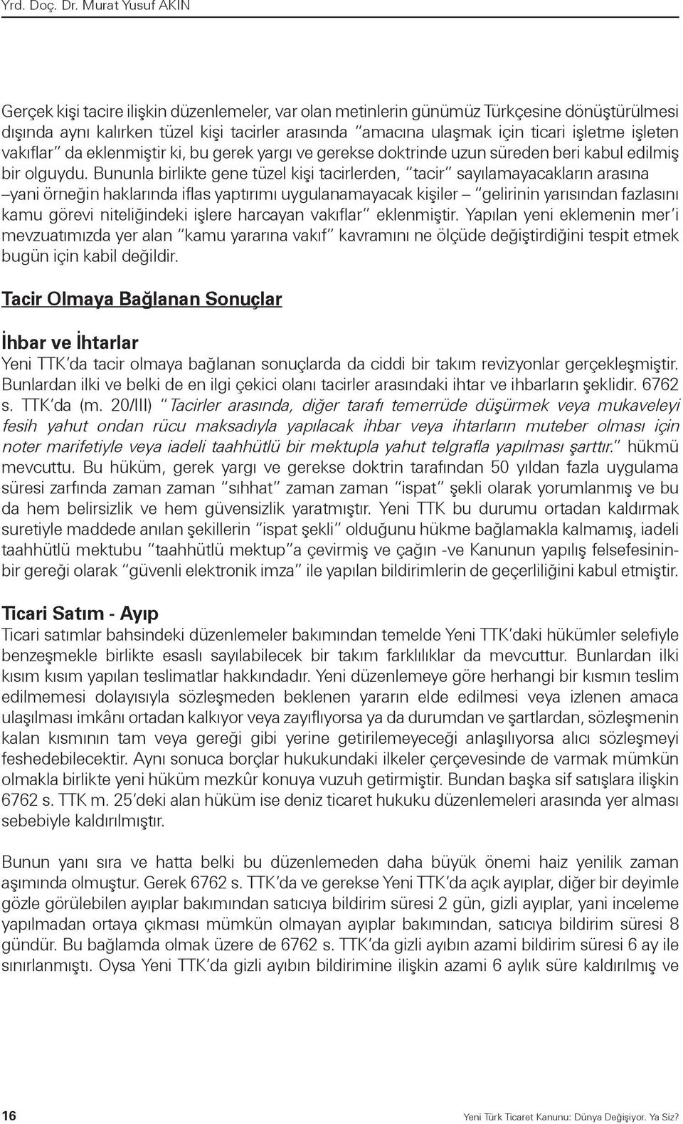 Bununla birlikte gene tüzel kişi tacirlerden, tacir sayılamayacakların arasına yani örneğin haklarında iflas yaptırımı uygulanamayacak kişiler gelirinin yarısından fazlasını kamu görevi niteliğindeki