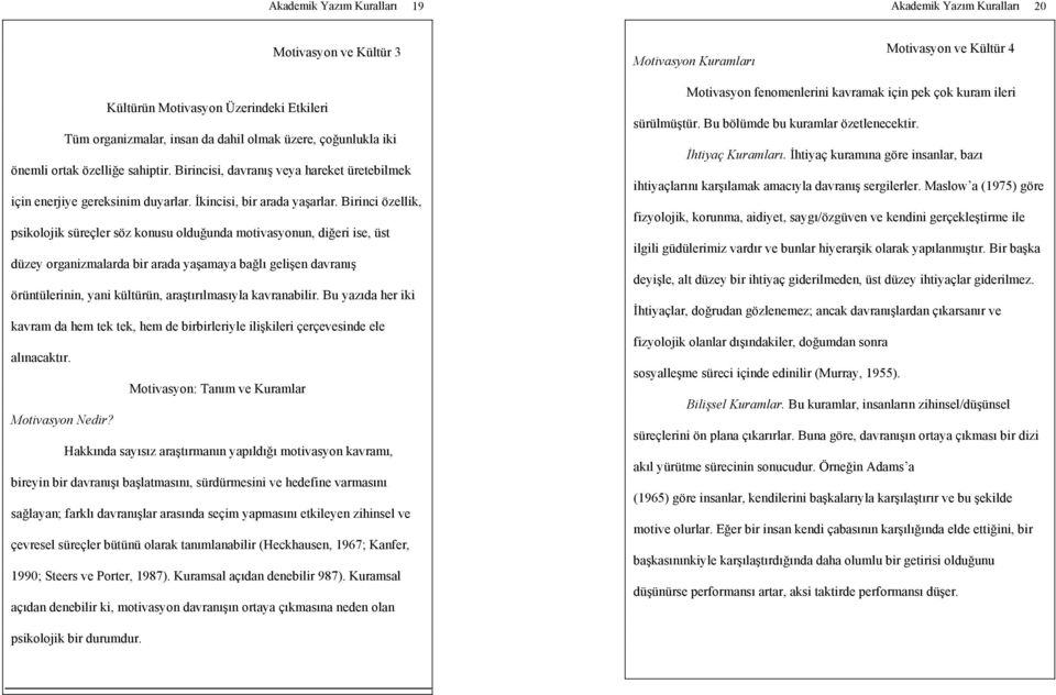 Birinci özellik, psikolojik süreçler söz konusu olduğunda motivasyonun, diğeri ise, üst düzey organizmalarda bir arada yaşamaya bağlı gelişen davranış örüntülerinin, yani kültürün, araştırılmasıyla