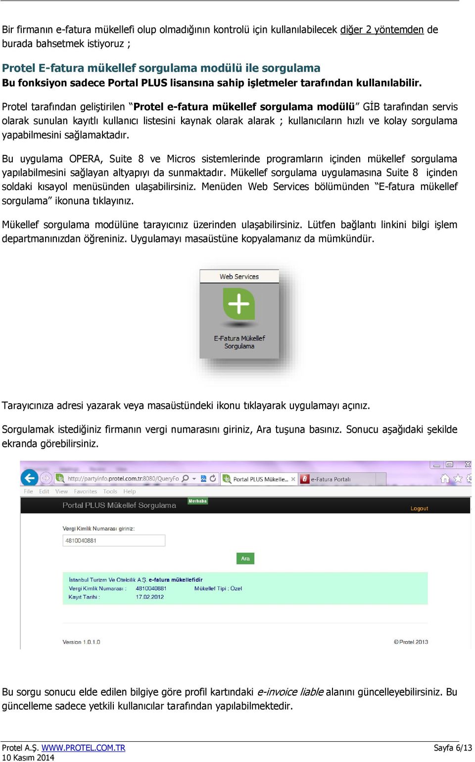 Protel tarafından geliştirilen Protel e-fatura mükellef sorgulama modülü GİB tarafından servis olarak sunulan kayıtlı kullanıcı listesini kaynak olarak alarak ; kullanıcıların hızlı ve kolay