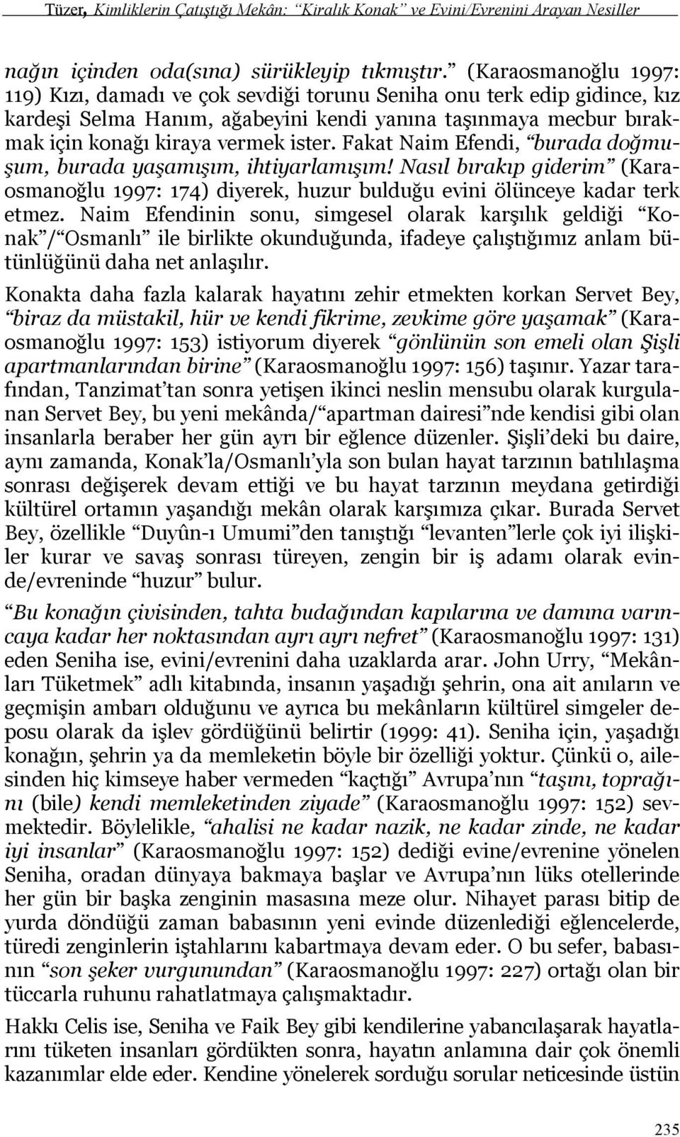 Fakat Naim Efendi, burada doğmuşum, burada yaşamışım, ihtiyarlamışım! Nasıl bırakıp giderim (Karaosmanoğlu 1997: 174) diyerek, huzur bulduğu evini ölünceye kadar terk etmez.