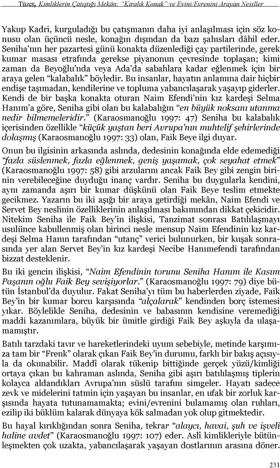 Seniha nın her pazartesi günü konakta düzenlediği çay partilerinde, gerek kumar masası etrafında gerekse piyanonun çevresinde toplaşan; kimi zaman da Beyoğlu nda veya Ada da sabahlara kadar eğlenmek