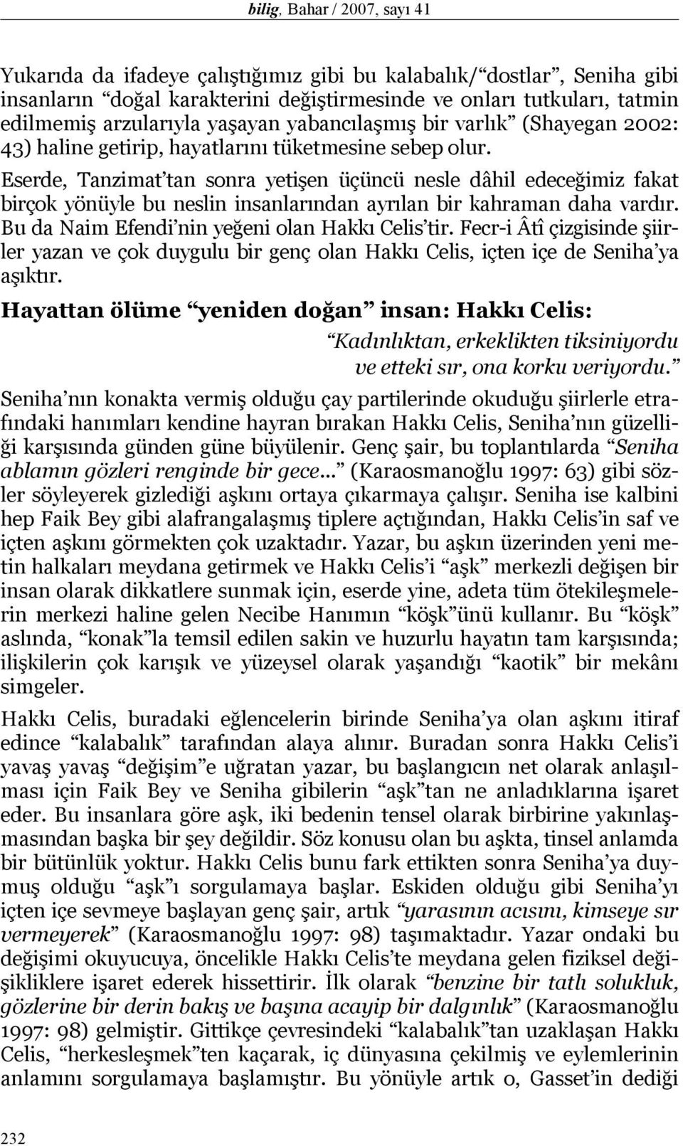 Eserde, Tanzimat tan sonra yetişen üçüncü nesle dâhil edeceğimiz fakat birçok yönüyle bu neslin insanlarından ayrılan bir kahraman daha vardır. Bu da Naim Efendi nin yeğeni olan Hakkı Celis tir.