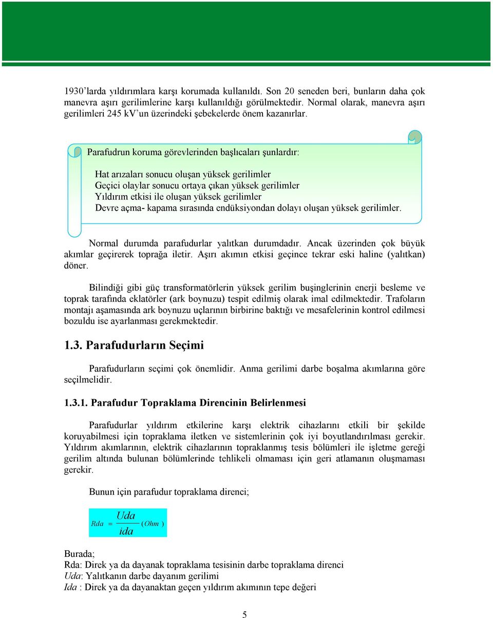 Parafudrun koruma görevlerinden başlıcaları şunlardır: Hat arızaları sonucu oluşan yüksek gerilimler Geçici olaylar sonucu ortaya çıkan yüksek gerilimler Yıldırım etkisi ile oluşan yüksek gerilimler