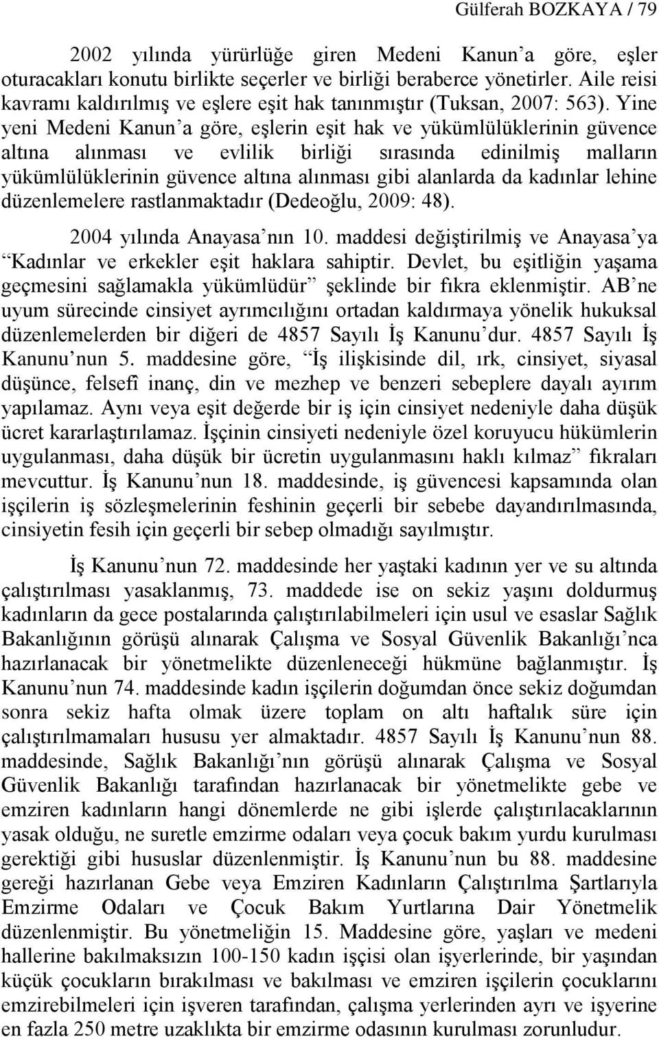 Yine yeni Medeni Kanun a göre, eşlerin eşit hak ve yükümlülüklerinin güvence altına alınması ve evlilik birliği sırasında edinilmiş malların yükümlülüklerinin güvence altına alınması gibi alanlarda