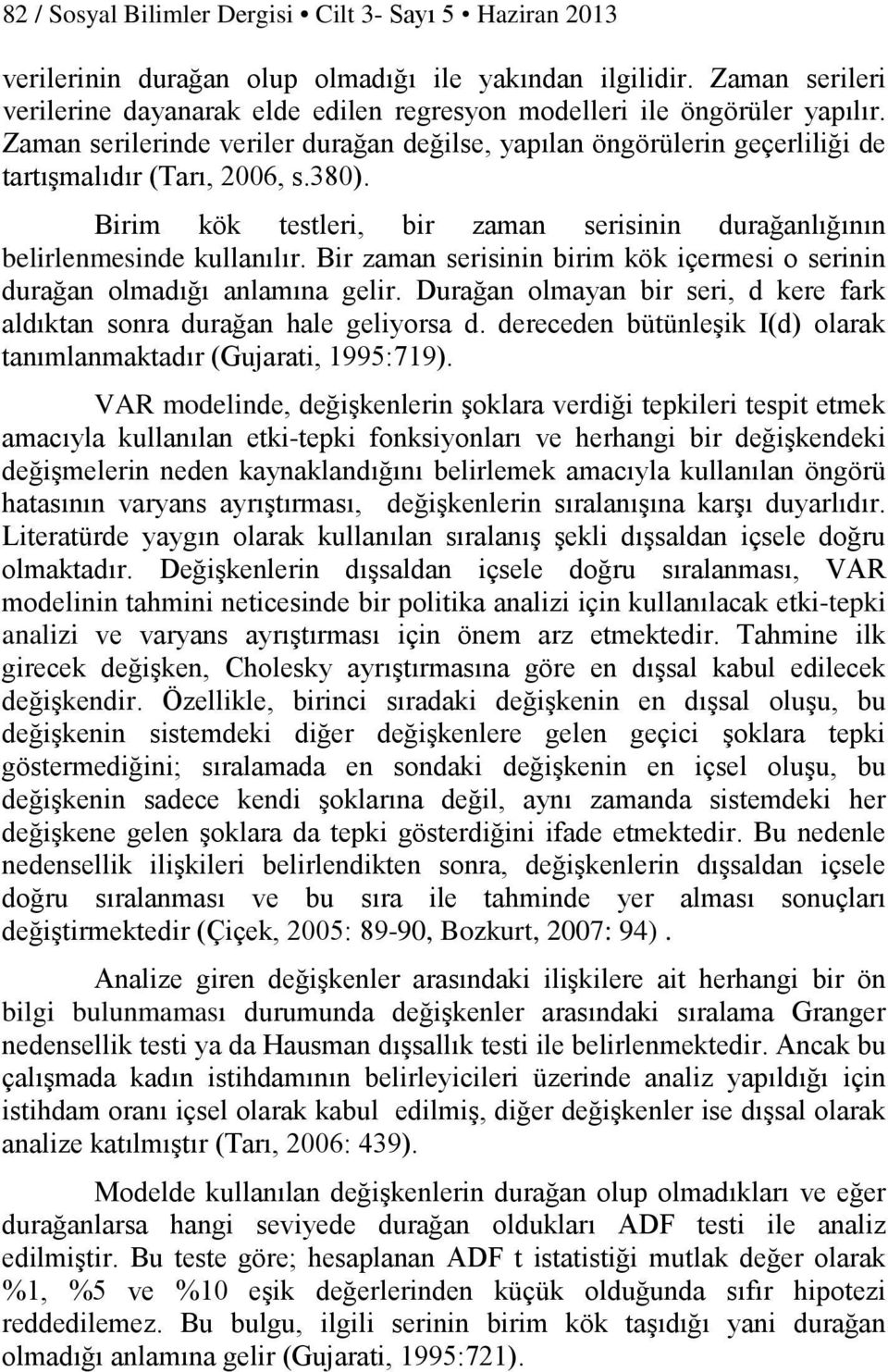 380). Birim kök testleri, bir zaman serisinin durağanlığının belirlenmesinde kullanılır. Bir zaman serisinin birim kök içermesi o serinin durağan olmadığı anlamına gelir.