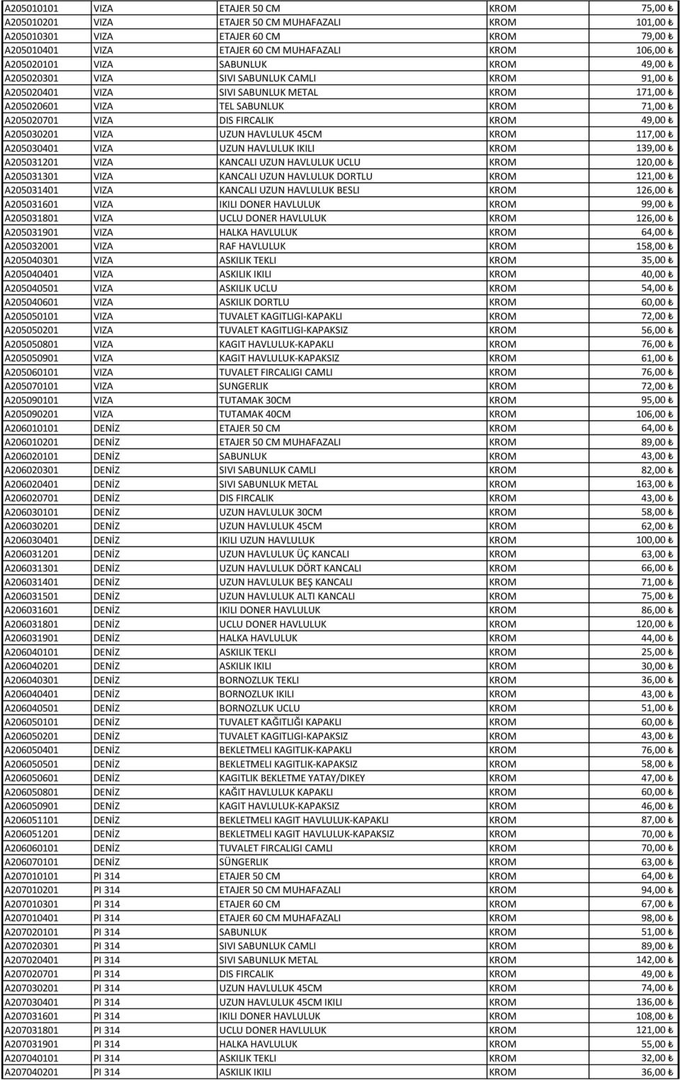 A205030201 VIZA UZUN HAVLULUK 45CM KROM 117,00 A205030401 VIZA UZUN HAVLULUK IKILI KROM 139,00 A205031201 VIZA KANCALI UZUN HAVLULUK UCLU KROM 120,00 A205031301 VIZA KANCALI UZUN HAVLULUK DORTLU KROM