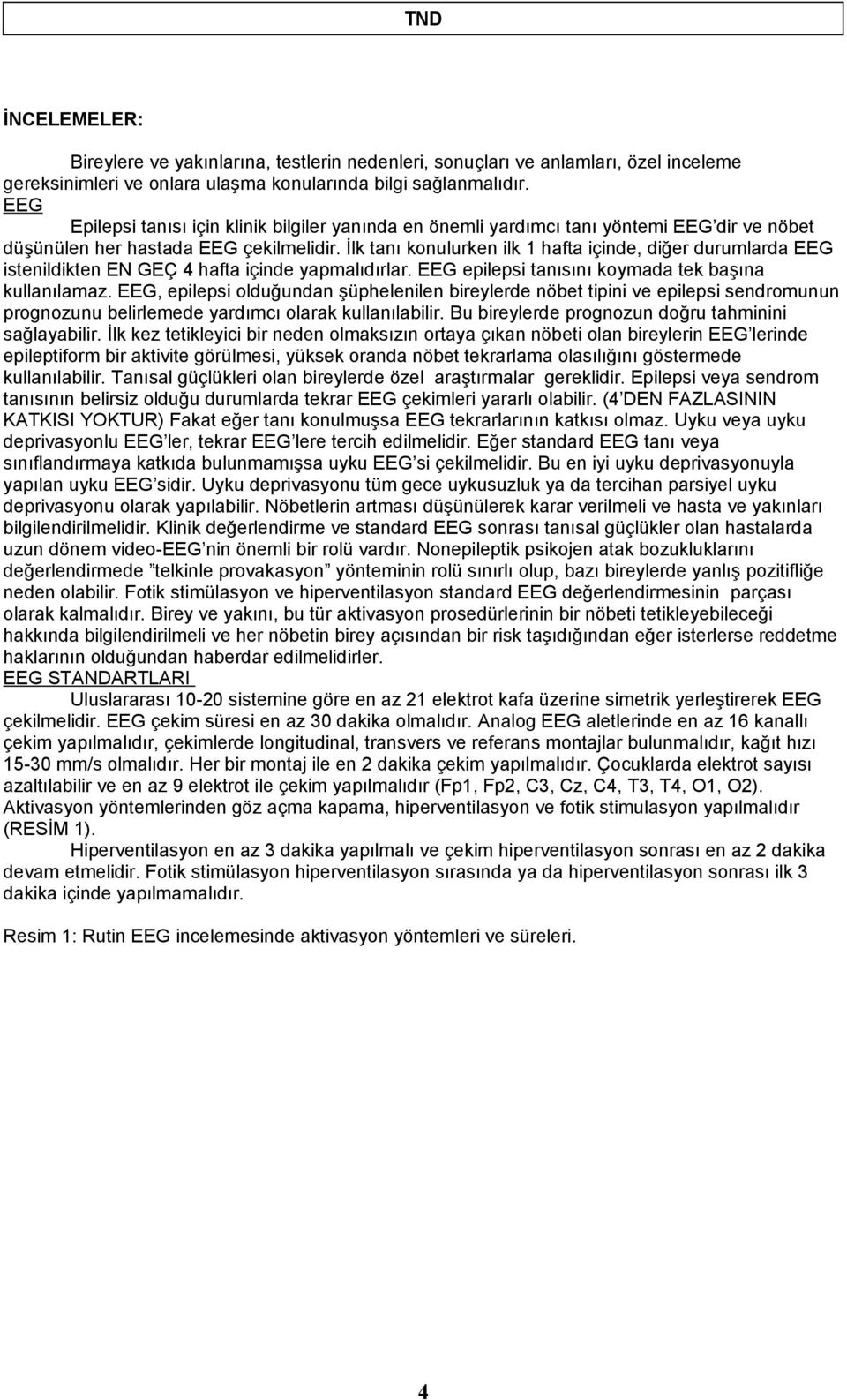 İlk tanı konulurken ilk 1 hafta içinde, diğer durumlarda EEG istenildikten EN GEÇ 4 hafta içinde yapmalıdırlar. EEG epilepsi tanısını koymada tek başına kullanılamaz.