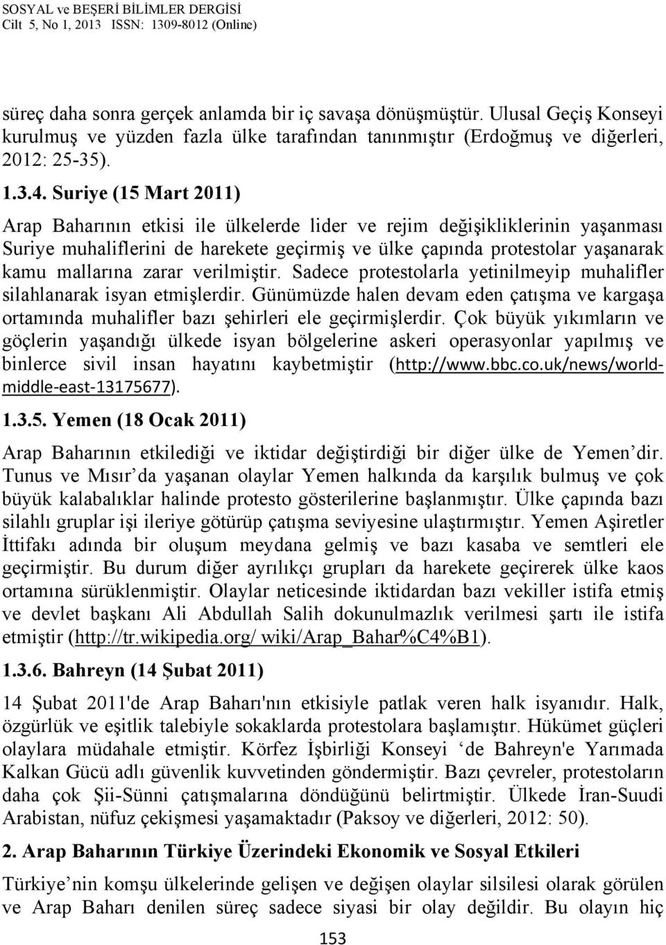 zarar verilmiştir. Sadece protestolarla yetinilmeyip muhalifler silahlanarak isyan etmişlerdir. Günümüzde halen devam eden çatışma ve kargaşa ortamında muhalifler bazı şehirleri ele geçirmişlerdir.