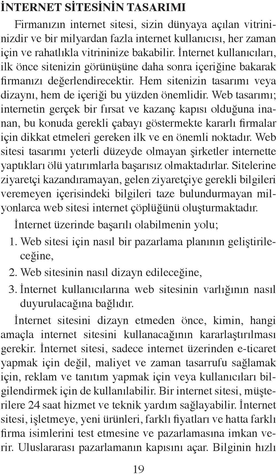 Web tasarımı; internetin gerçek bir fırsat ve kazanç kapısı olduğuna inanan, bu konuda gerekli çabayı göstermekte kararlı firmalar için dikkat etmeleri gereken ilk ve en önemli noktadır.