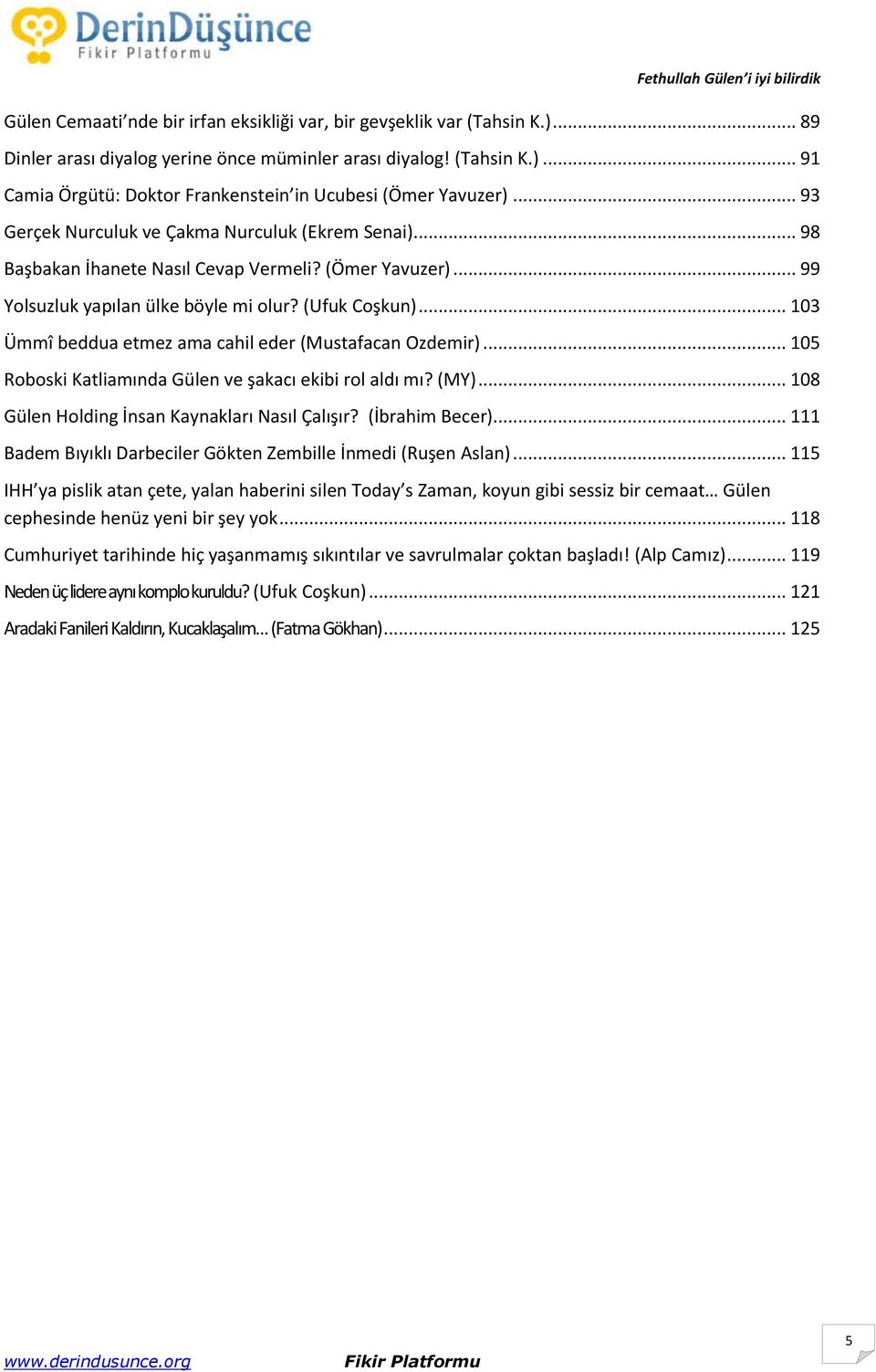 .. 103 Ümmî beddua etmez ama cahil eder (Mustafacan Ozdemir)... 105 Roboski Katliamında Gülen ve şakacı ekibi rol aldı mı? (MY)... 108 Gülen Holding İnsan Kaynakları Nasıl Çalışır? (İbrahim Becer).