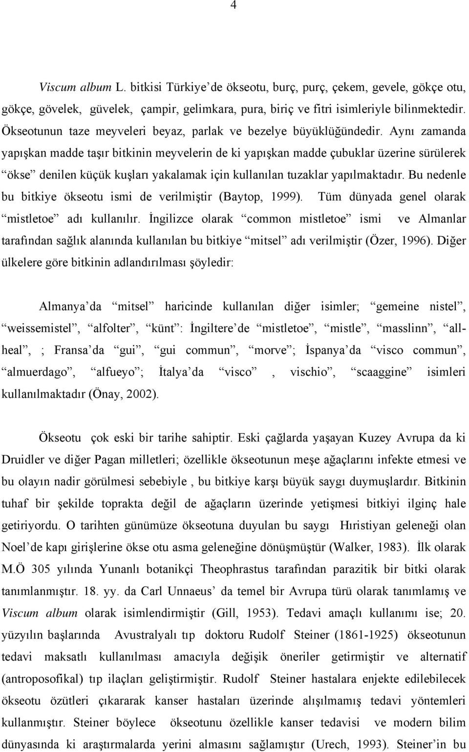 Aynı zamanda yapışkan madde taşır bitkinin meyvelerin de ki yapışkan madde çubuklar üzerine sürülerek ökse denilen küçük kuşları yakalamak için kullanılan tuzaklar yapılmaktadır.