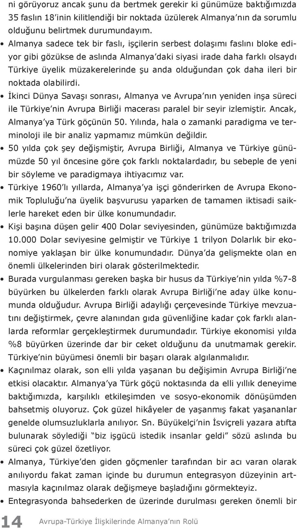 çok daha ileri bir noktada olabilirdi. İkinci Dünya Savaşı sonrası, Almanya ve Avrupa nın yeniden inşa süreci ile Türkiye nin Avrupa Birliği macerası paralel bir seyir izlemiştir.