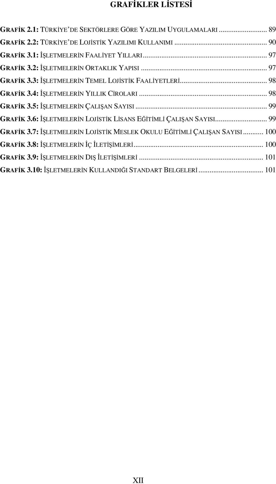 4: İŞLETMELERİN YILLIK CİROLARI... 98 GRAFİK 3.5: İŞLETMELERİN ÇALIŞAN SAYISI... 99 GRAFİK 3.6: İŞLETMELERİN LOJİSTİK LİSANS EĞİTİMLİ ÇALIŞAN SAYISI... 99 GRAFİK 3.7: İŞLETMELERİN LOJİSTİK MESLEK OKULU EĞİTİMLİ ÇALIŞAN SAYISI.