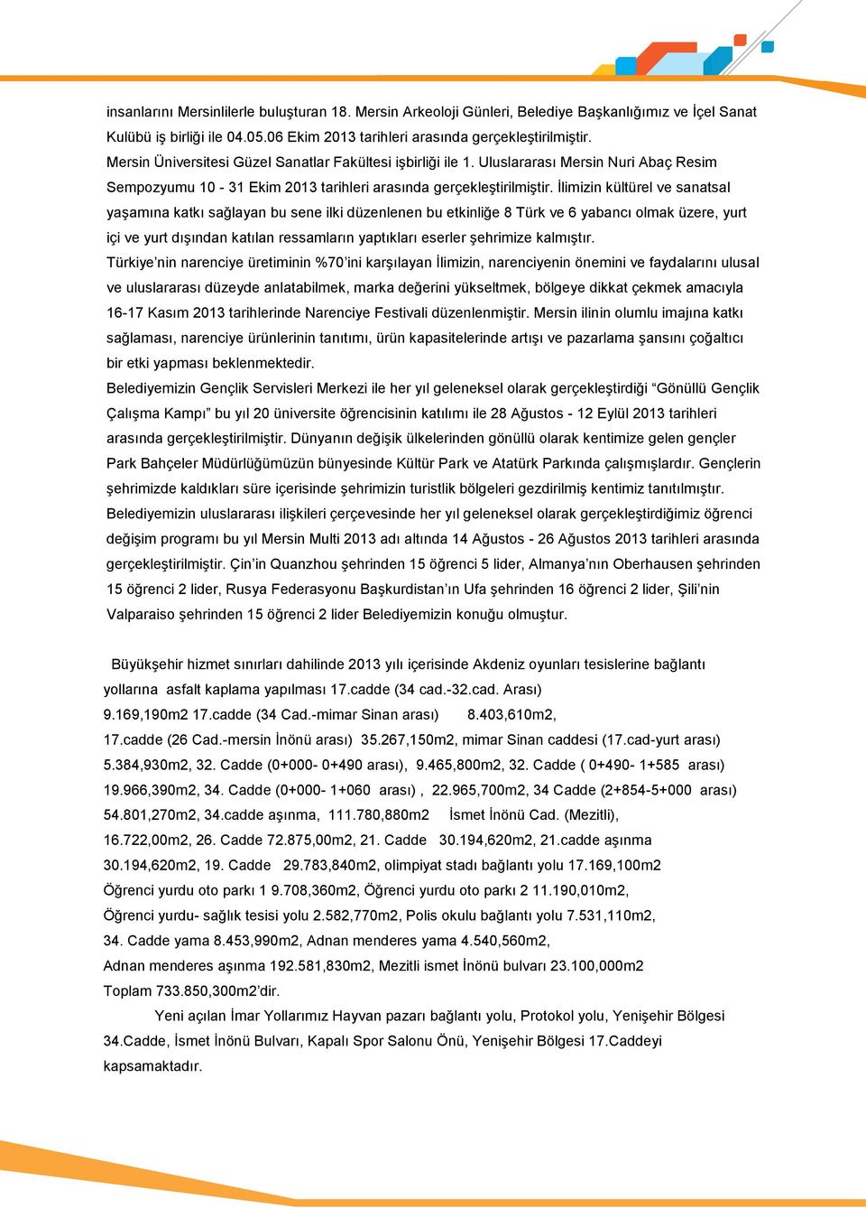 İlimizin kültürel ve sanatsal yaşamına katkı sağlayan bu sene ilki düzenlenen bu etkinliğe 8 Türk ve 6 yabancı olmak üzere, yurt içi ve yurt dışından katılan ressamların yaptıkları eserler şehrimize