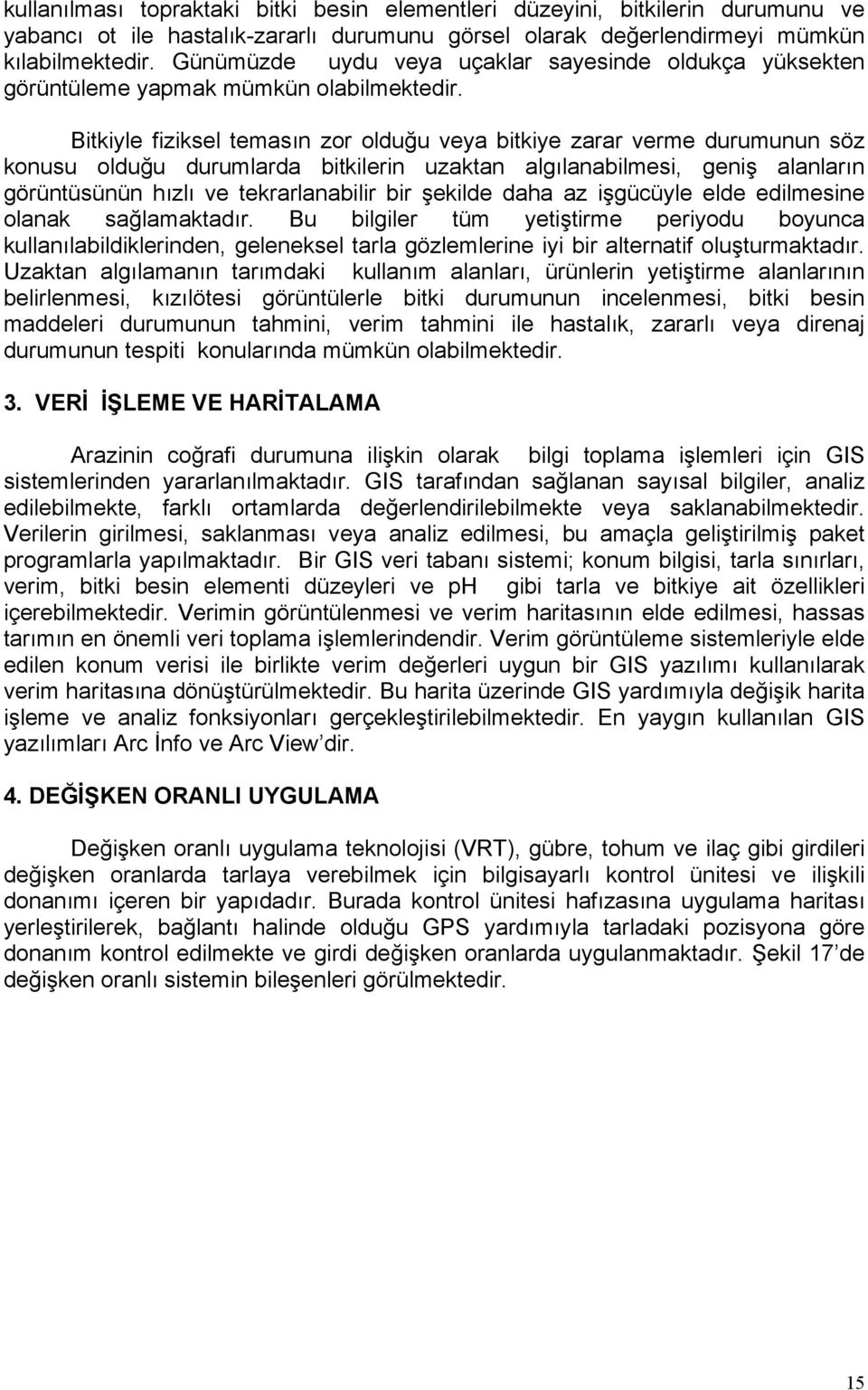 Bitkiyle fiziksel temasın zor olduğu veya bitkiye zarar verme durumunun söz konusu olduğu durumlarda bitkilerin uzaktan algılanabilmesi, geniş alanların görüntüsünün hızlı ve tekrarlanabilir bir