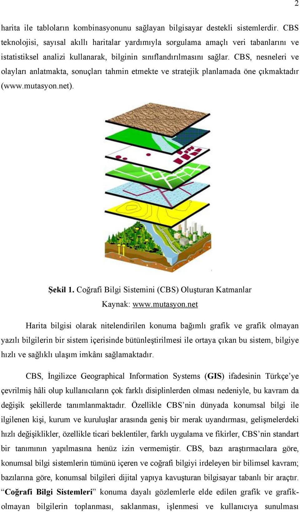 CBS, nesneleri ve olayları anlatmakta, sonuçları tahmin etmekte ve stratejik planlamada öne çıkmaktadır (www.mutasyon.net). Şekil 1. Coğrafi Bilgi Sistemini (CBS) Oluşturan Katmanlar Kaynak: www.